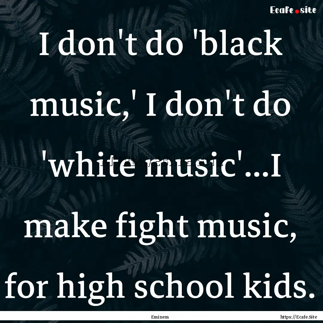 I don't do 'black music,' I don't do 'white.... : Quote by Eminem