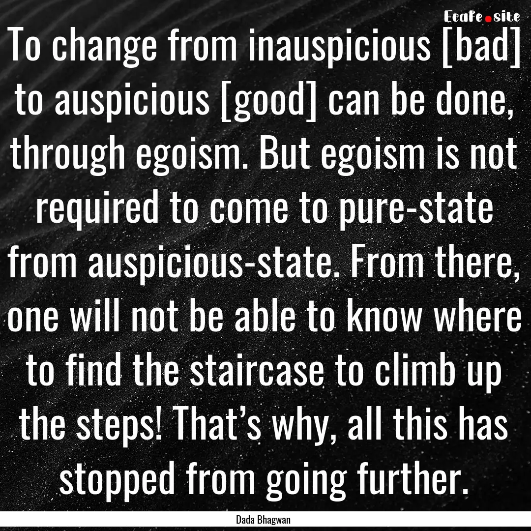 To change from inauspicious [bad] to auspicious.... : Quote by Dada Bhagwan