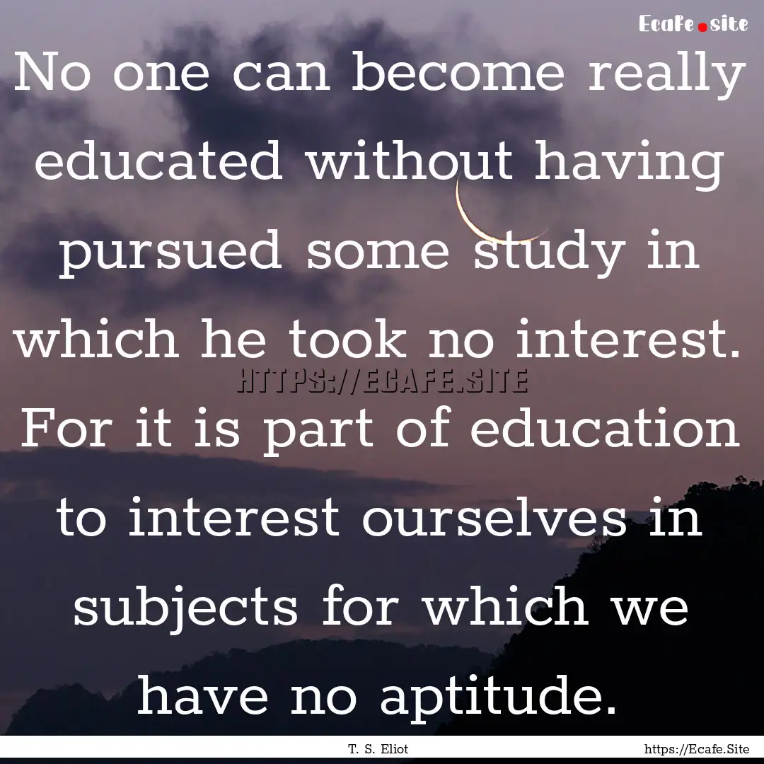 No one can become really educated without.... : Quote by T. S. Eliot