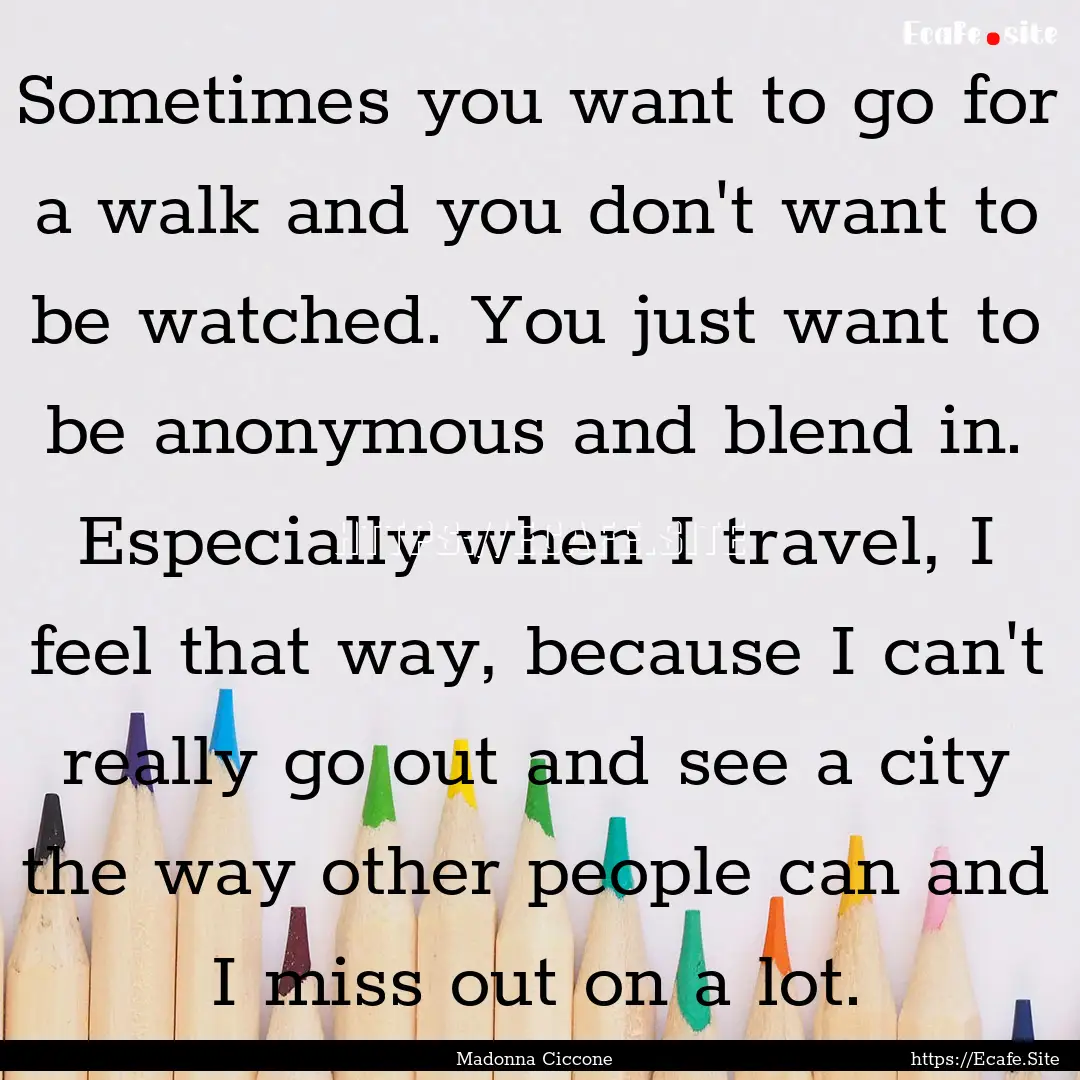 Sometimes you want to go for a walk and you.... : Quote by Madonna Ciccone