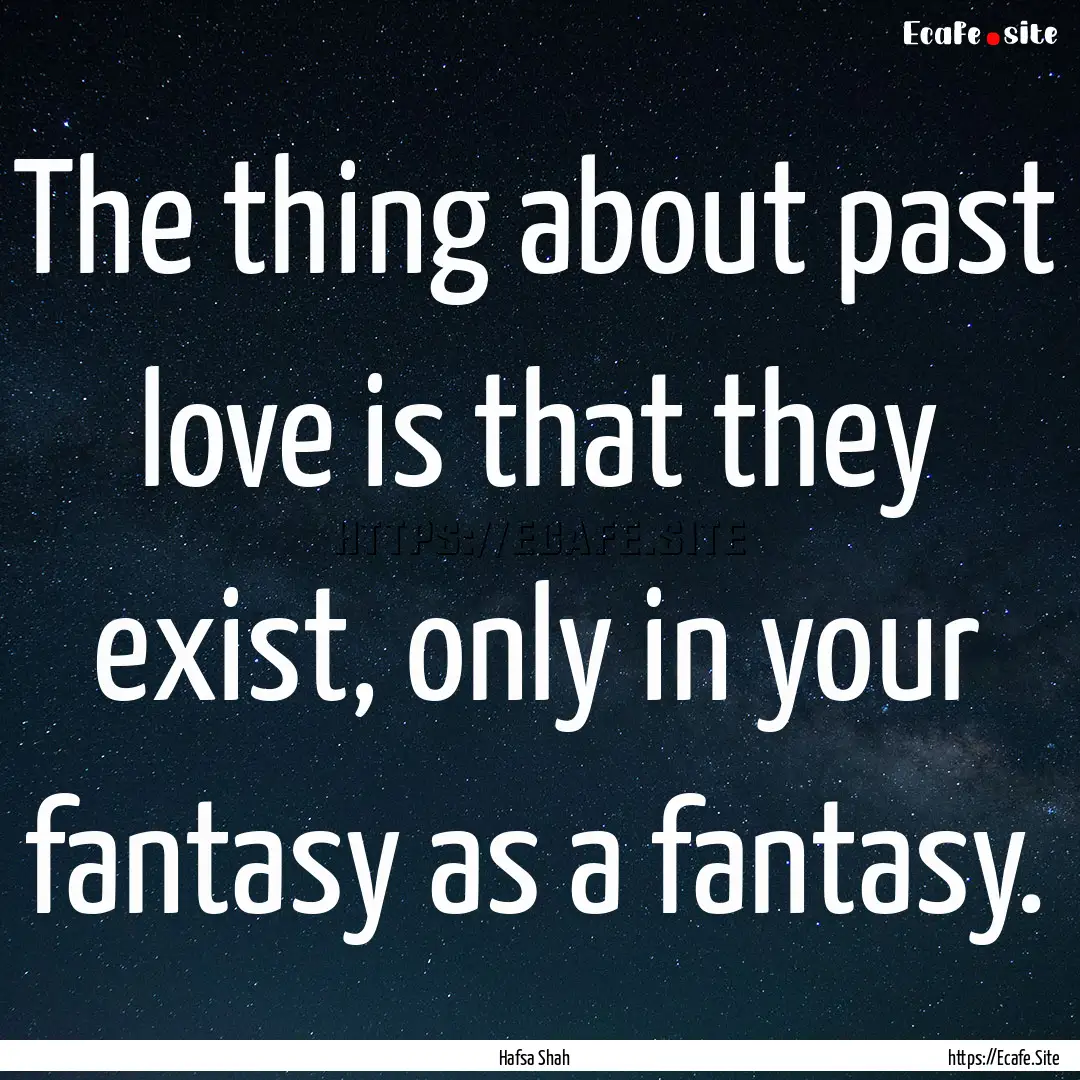 The thing about past love is that they exist,.... : Quote by Hafsa Shah