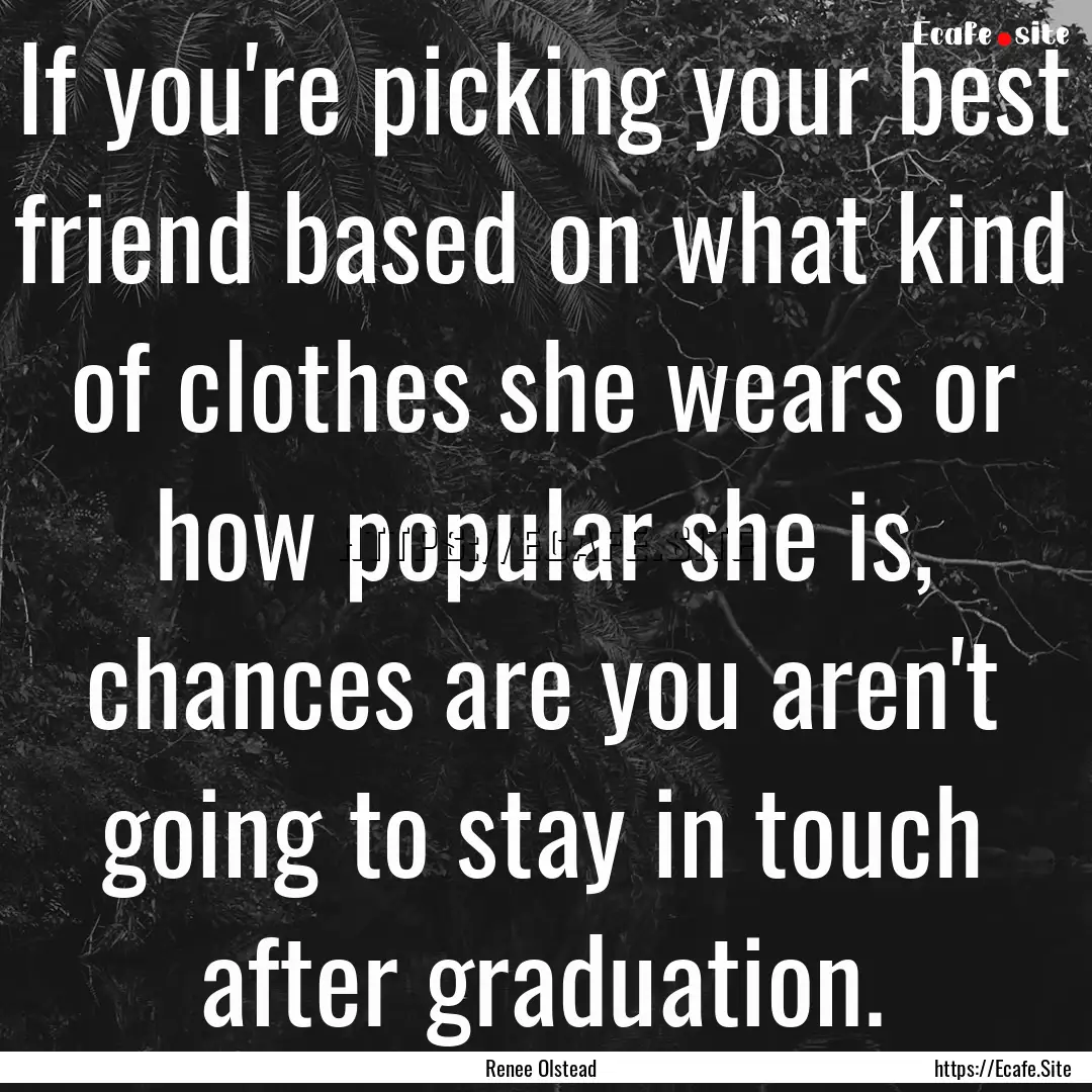 If you're picking your best friend based.... : Quote by Renee Olstead