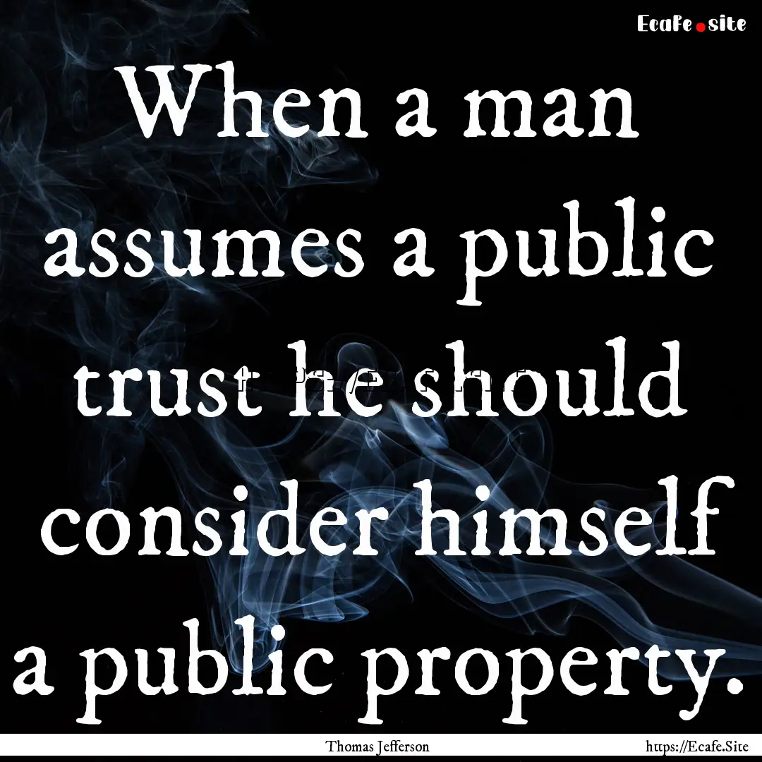 When a man assumes a public trust he should.... : Quote by Thomas Jefferson