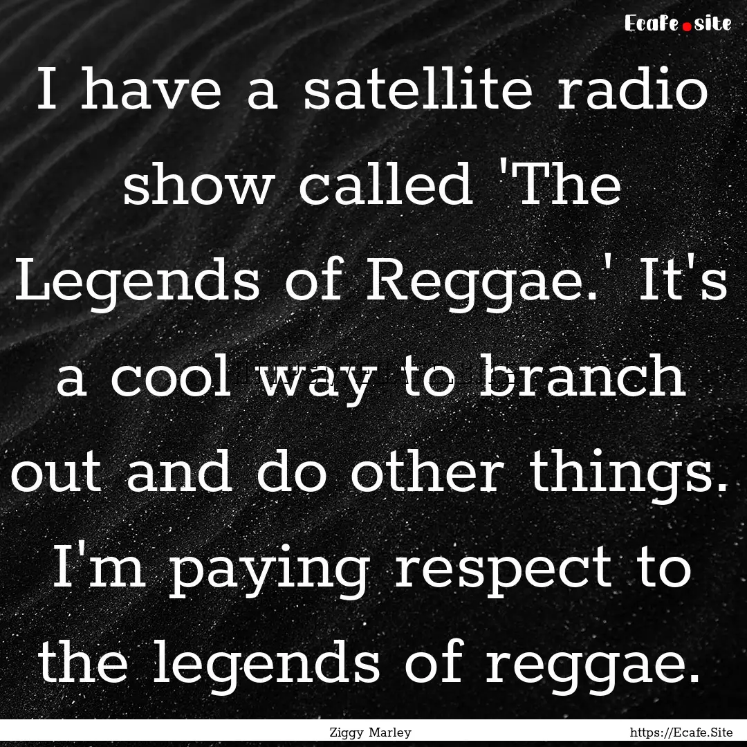 I have a satellite radio show called 'The.... : Quote by Ziggy Marley