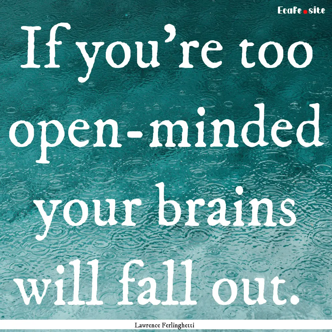 If you're too open-minded your brains will.... : Quote by Lawrence Ferlinghetti