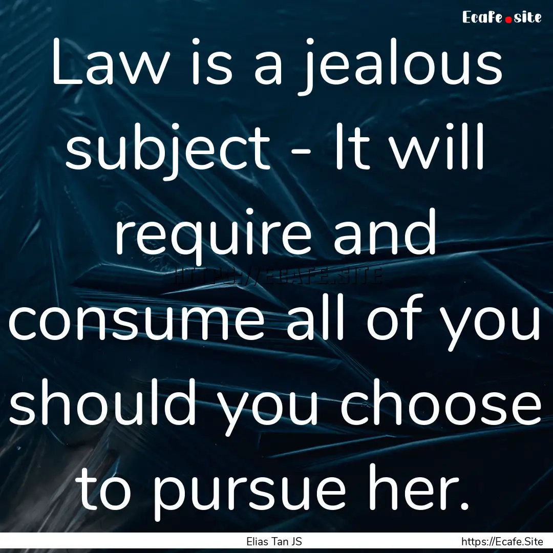 Law is a jealous subject - It will require.... : Quote by Elias Tan JS