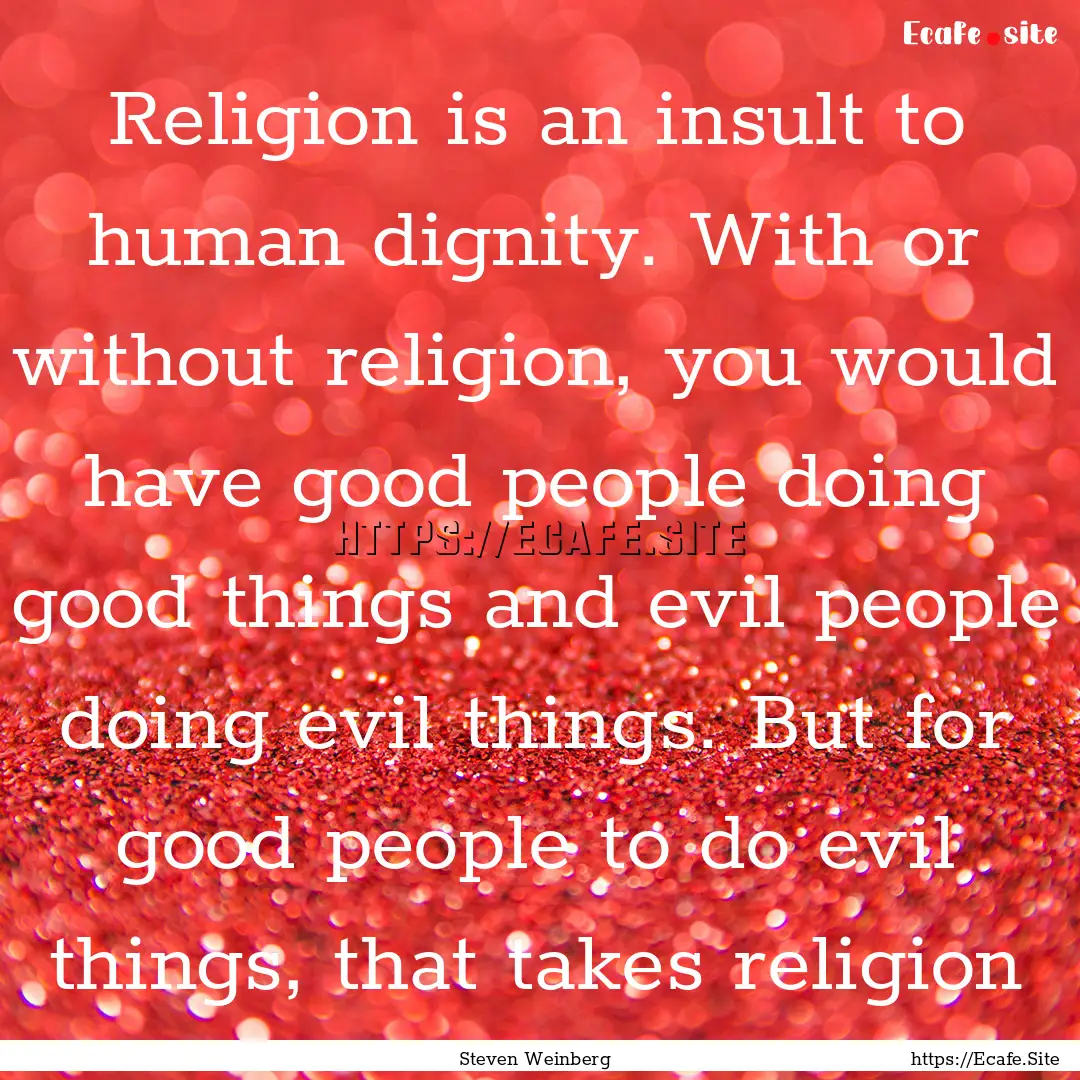 Religion is an insult to human dignity. With.... : Quote by Steven Weinberg