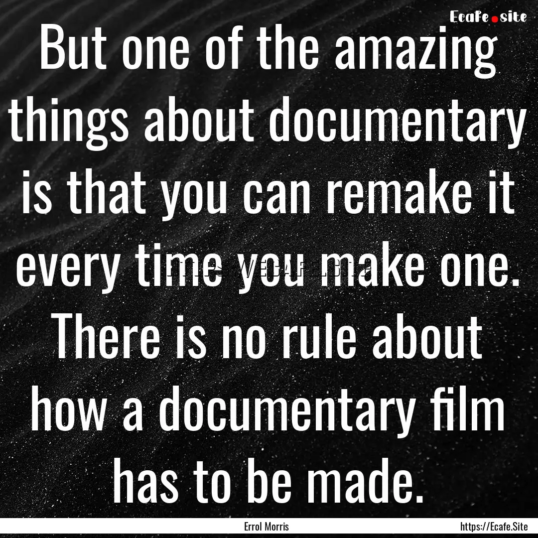 But one of the amazing things about documentary.... : Quote by Errol Morris