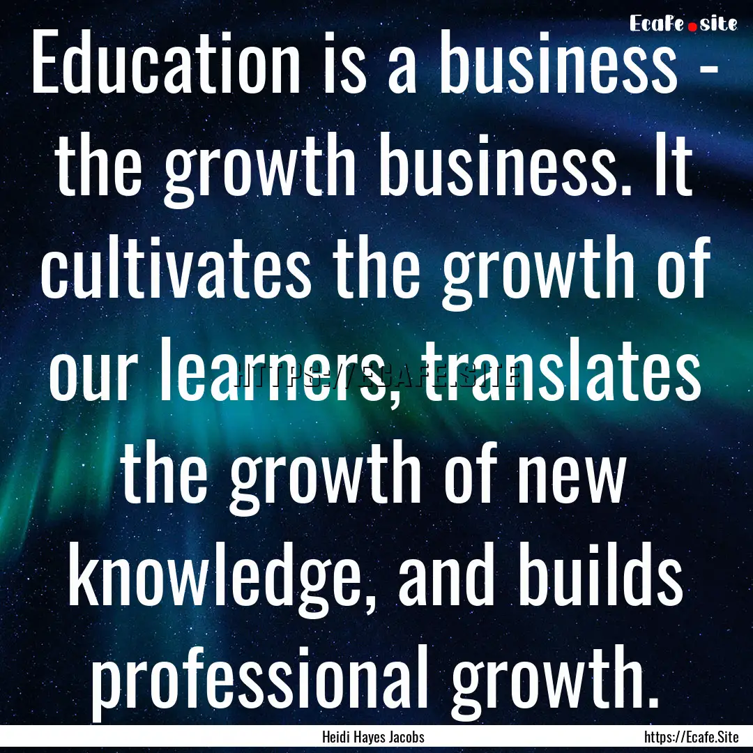 Education is a business - the growth business..... : Quote by Heidi Hayes Jacobs