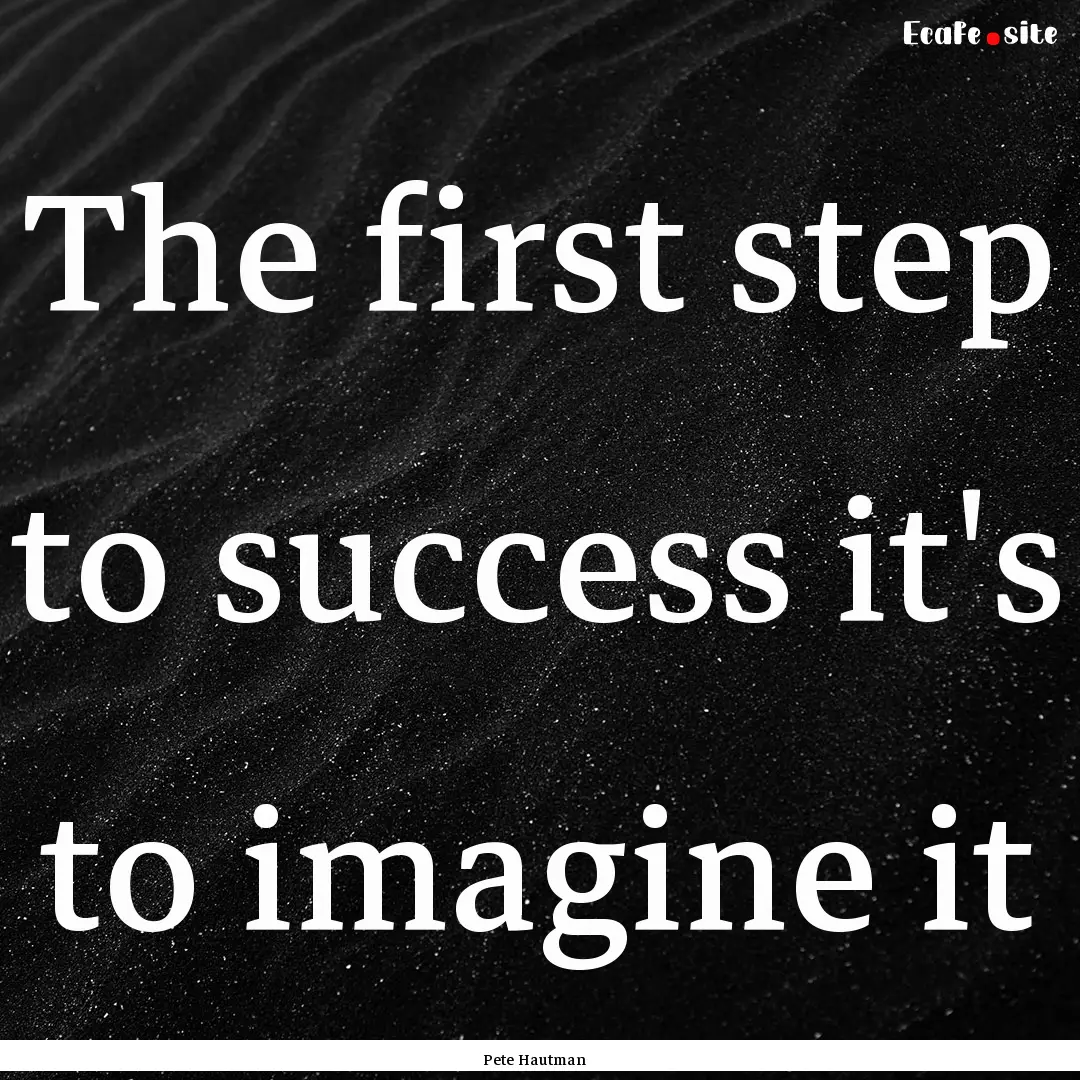 The first step to success it's to imagine.... : Quote by Pete Hautman