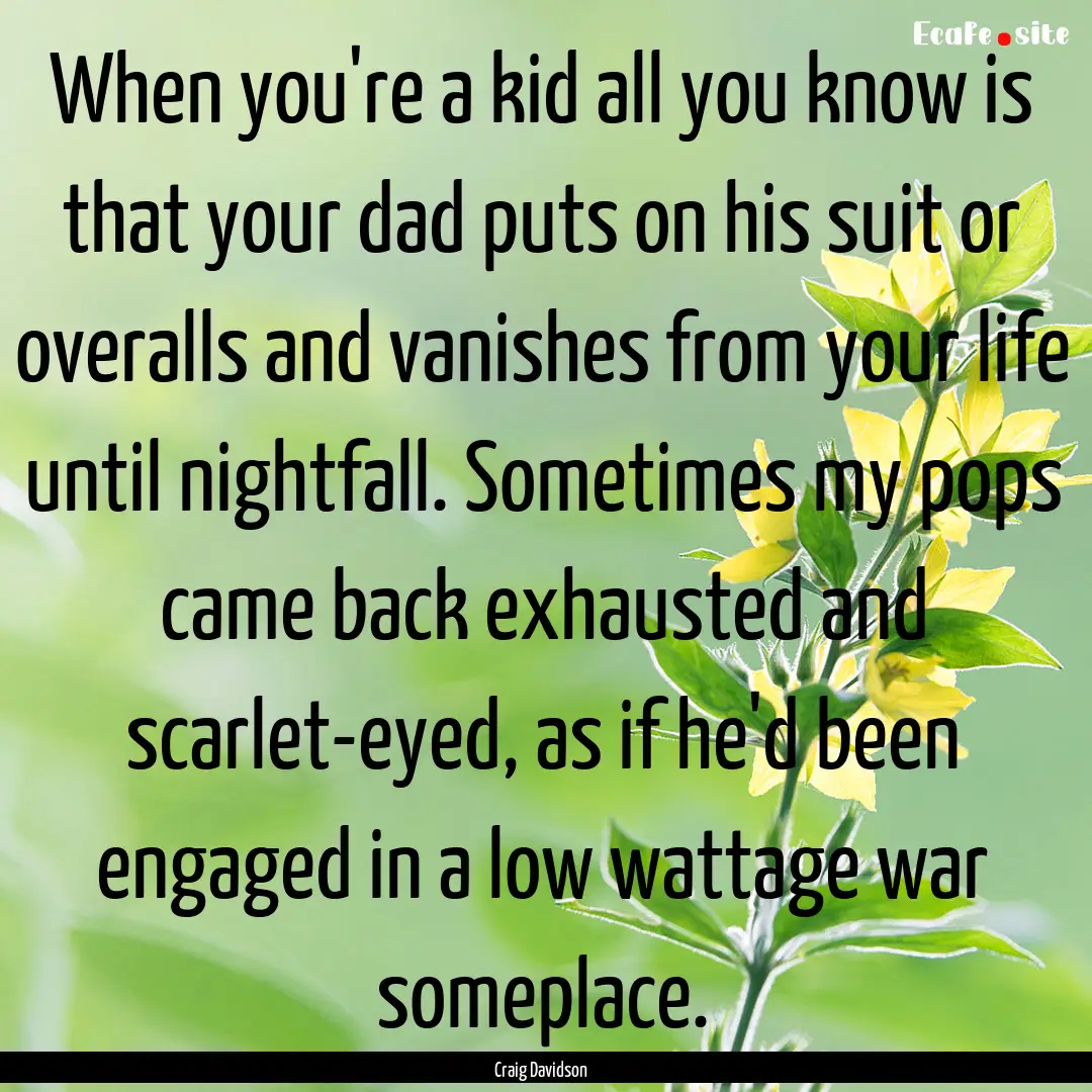 When you're a kid all you know is that your.... : Quote by Craig Davidson