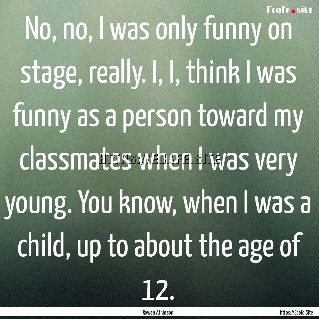 No, no, I was only funny on stage, really..... : Quote by Rowan Atkinson