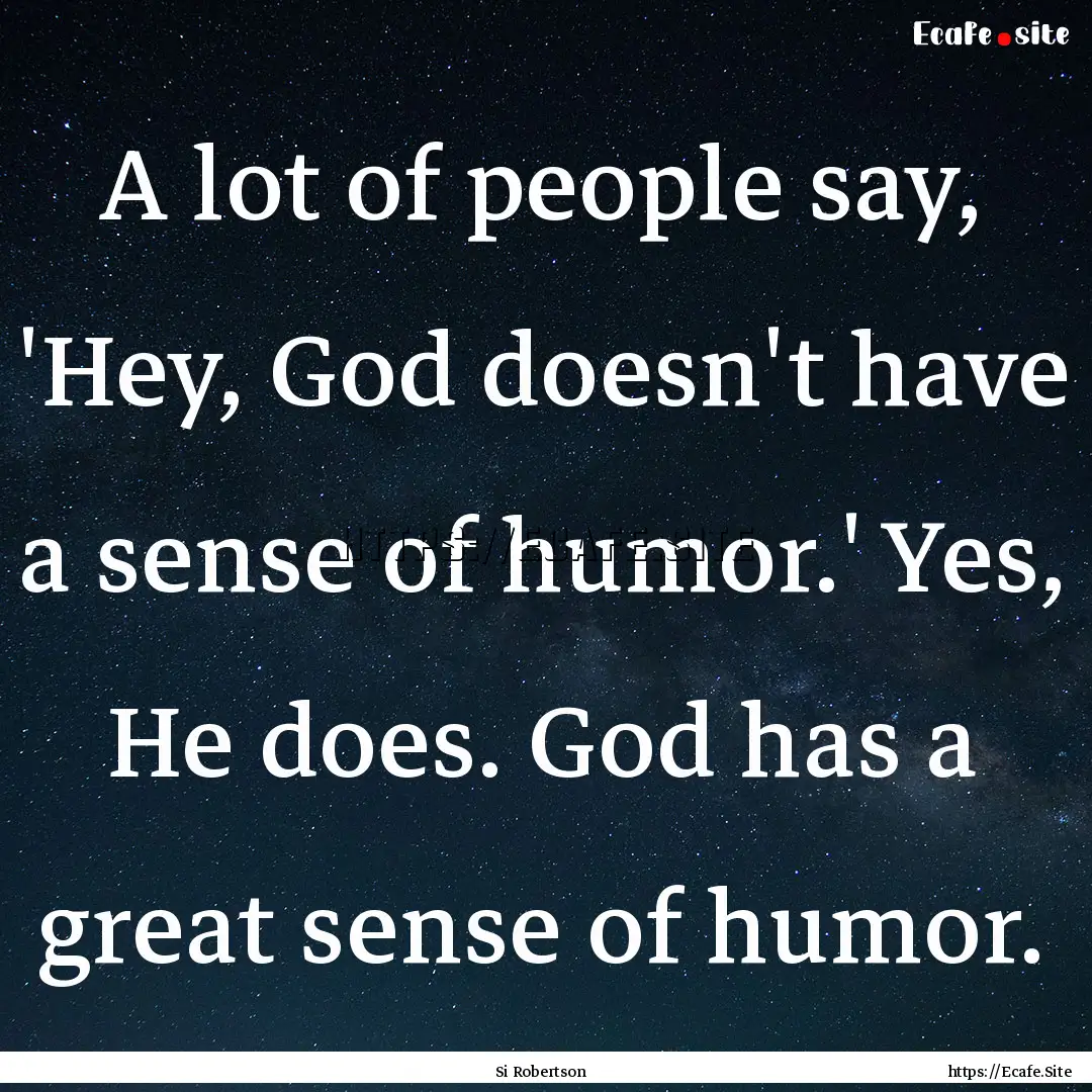 A lot of people say, 'Hey, God doesn't have.... : Quote by Si Robertson