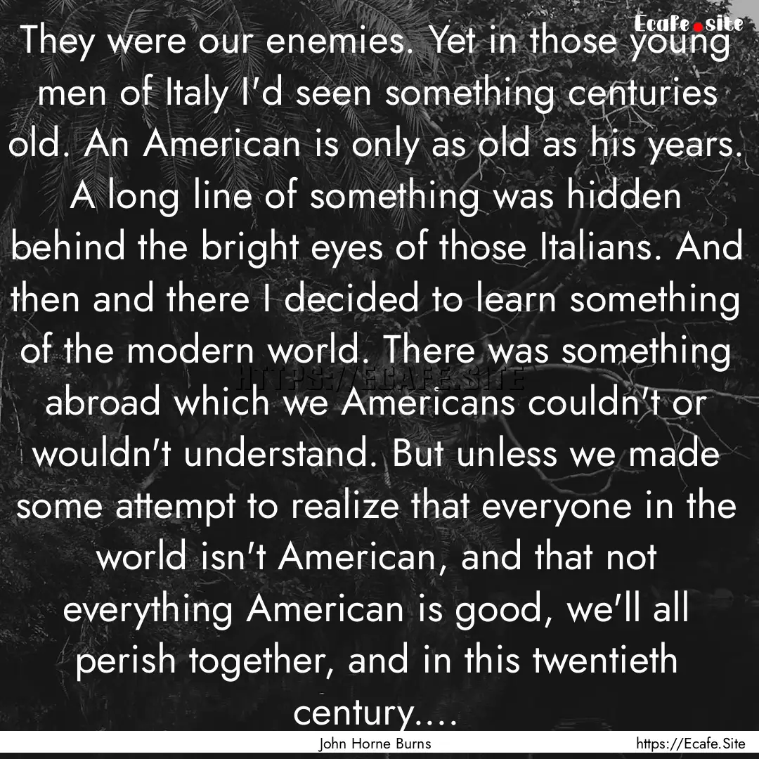 They were our enemies. Yet in those young.... : Quote by John Horne Burns