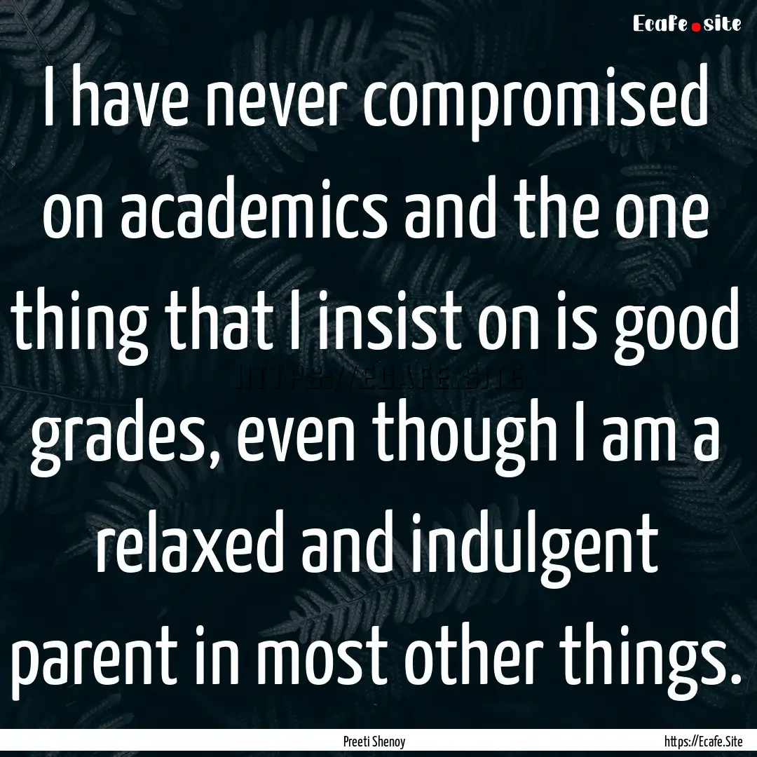 I have never compromised on academics and.... : Quote by Preeti Shenoy