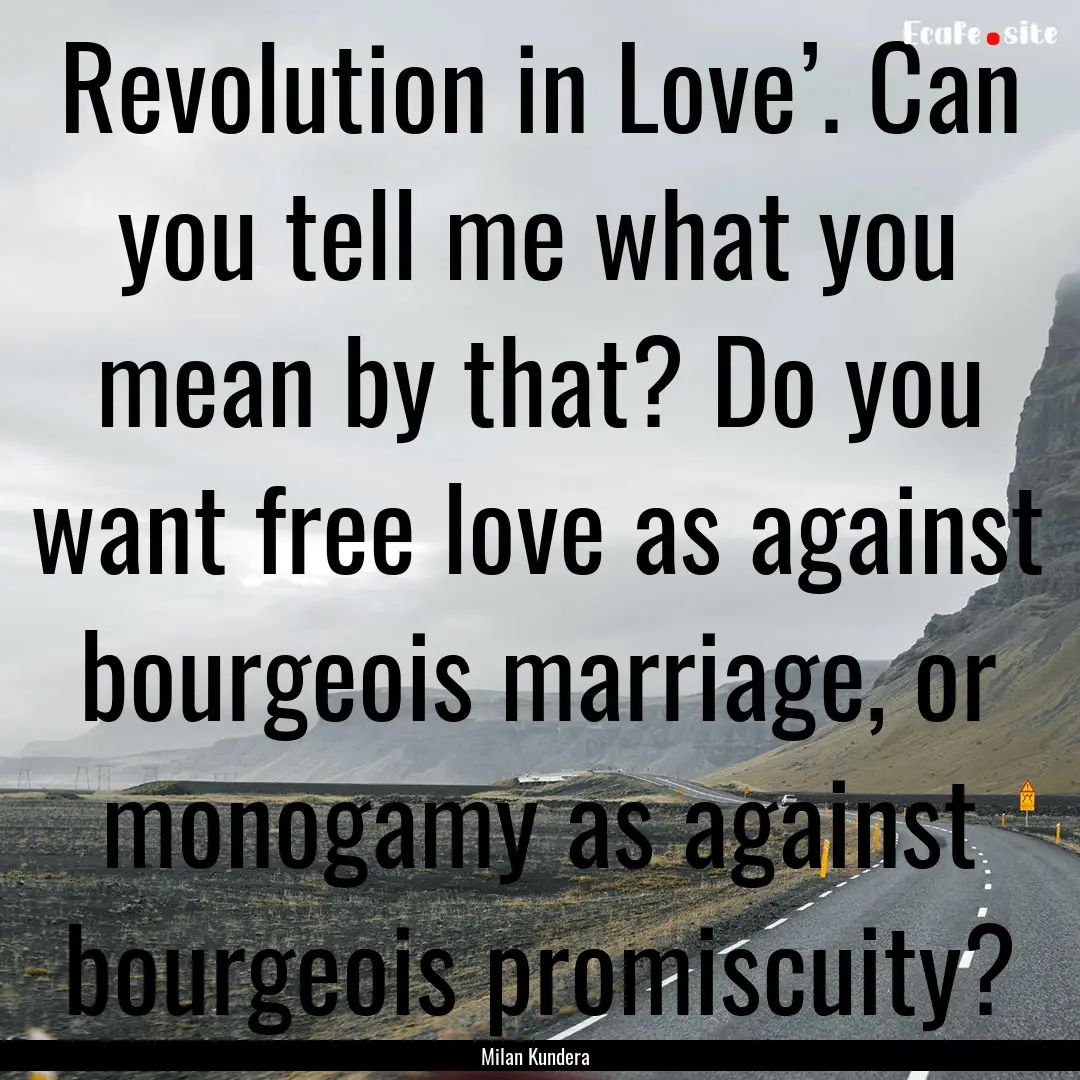 Revolution in Love’. Can you tell me what.... : Quote by Milan Kundera