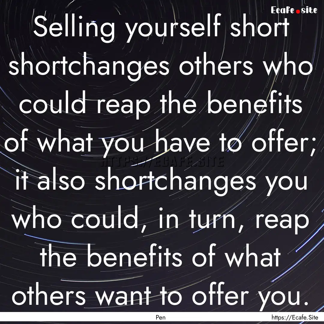 Selling yourself short shortchanges others.... : Quote by Pen