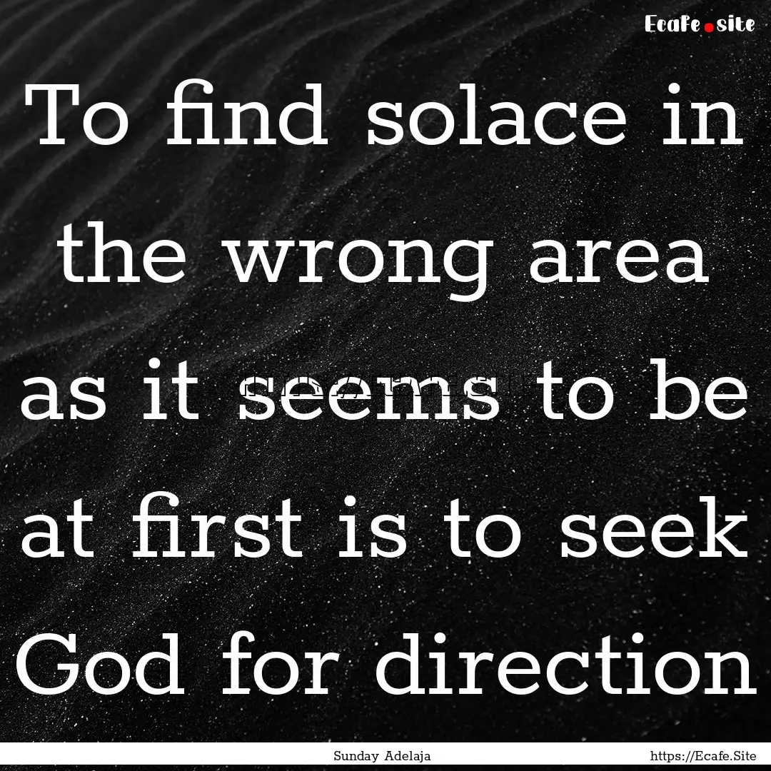 To find solace in the wrong area as it seems.... : Quote by Sunday Adelaja