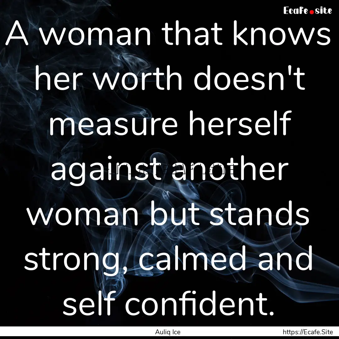 A woman that knows her worth doesn't measure.... : Quote by Auliq Ice