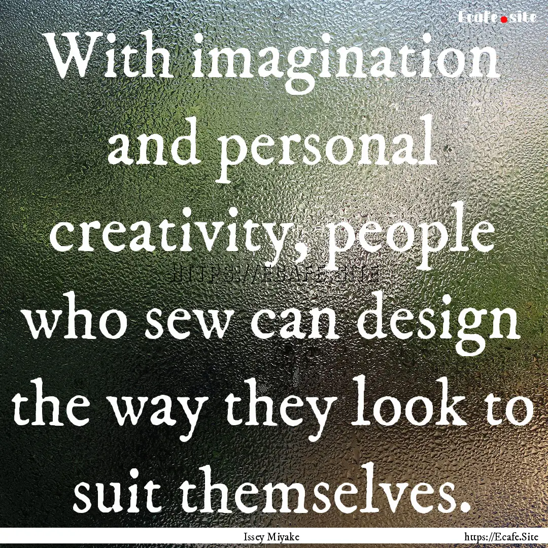 With imagination and personal creativity,.... : Quote by Issey Miyake