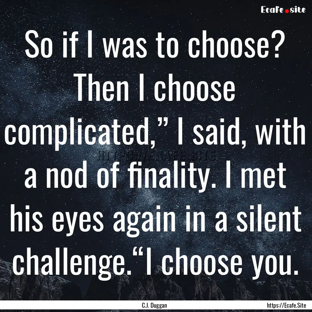 So if I was to choose? Then I choose complicated,”.... : Quote by C.J. Duggan