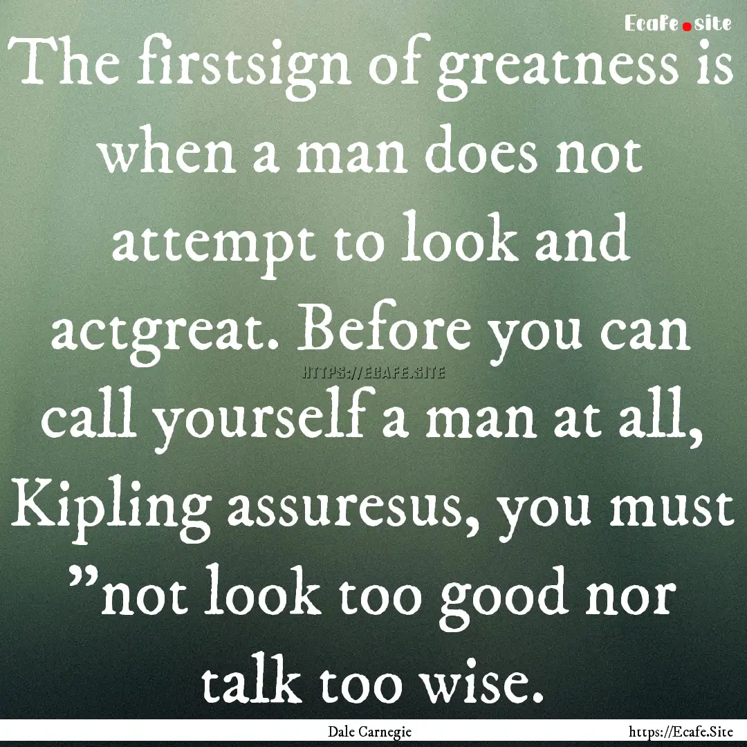 The firstsign of greatness is when a man.... : Quote by Dale Carnegie