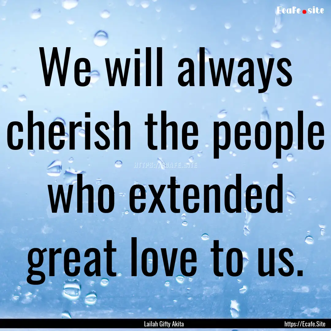 We will always cherish the people who extended.... : Quote by Lailah Gifty Akita