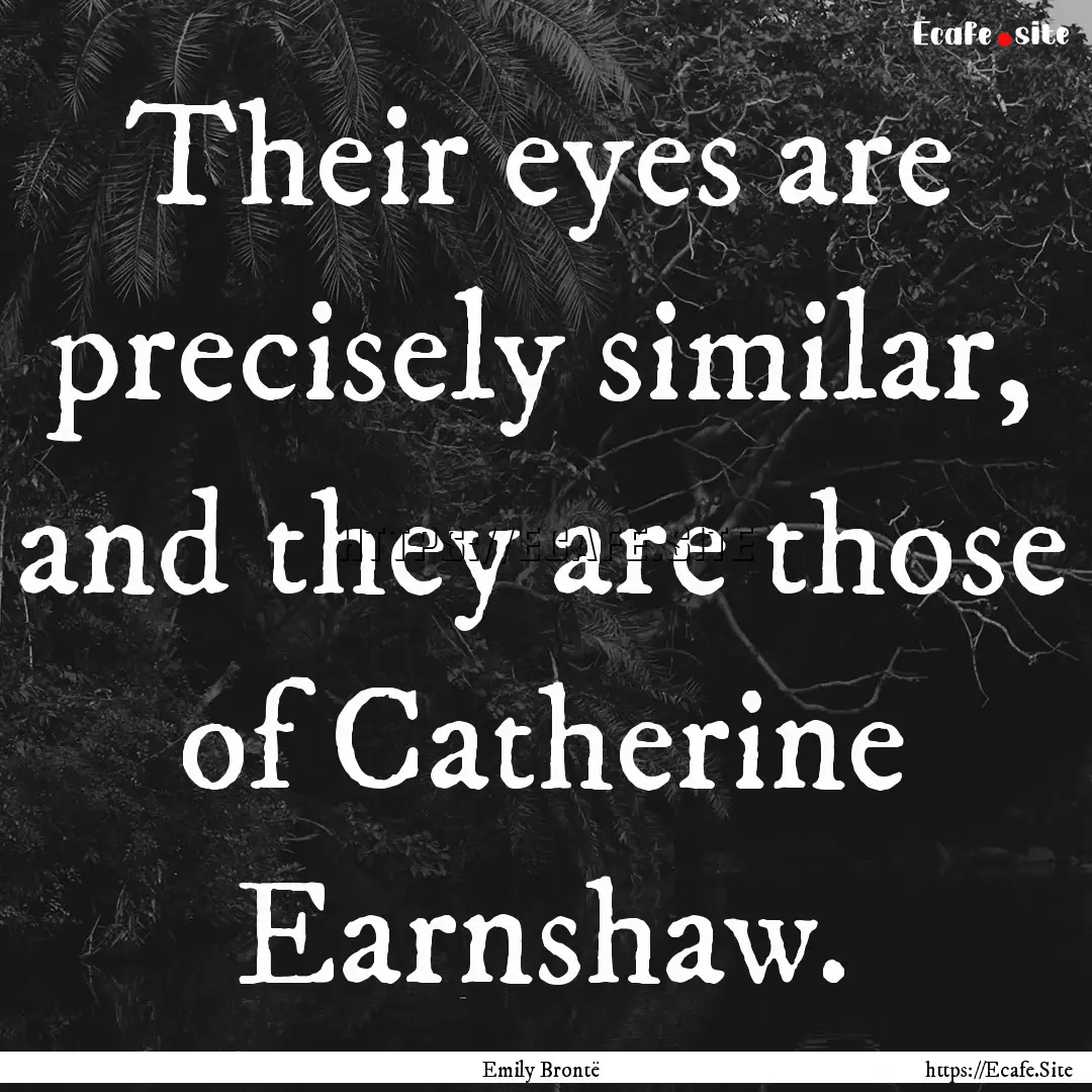 Their eyes are precisely similar, and they.... : Quote by Emily Brontë