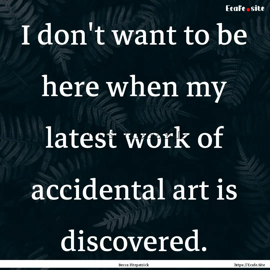 I don't want to be here when my latest work.... : Quote by Becca Fitzpatrick