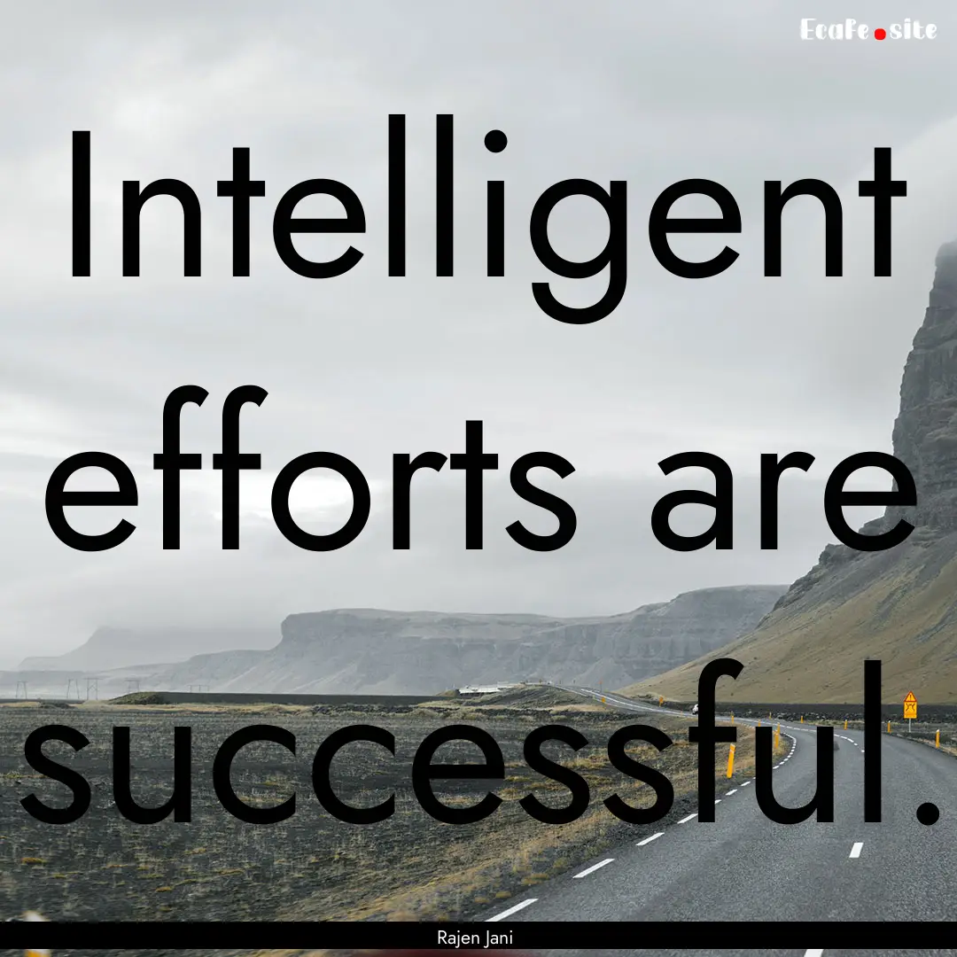 Intelligent efforts are successful. : Quote by Rajen Jani