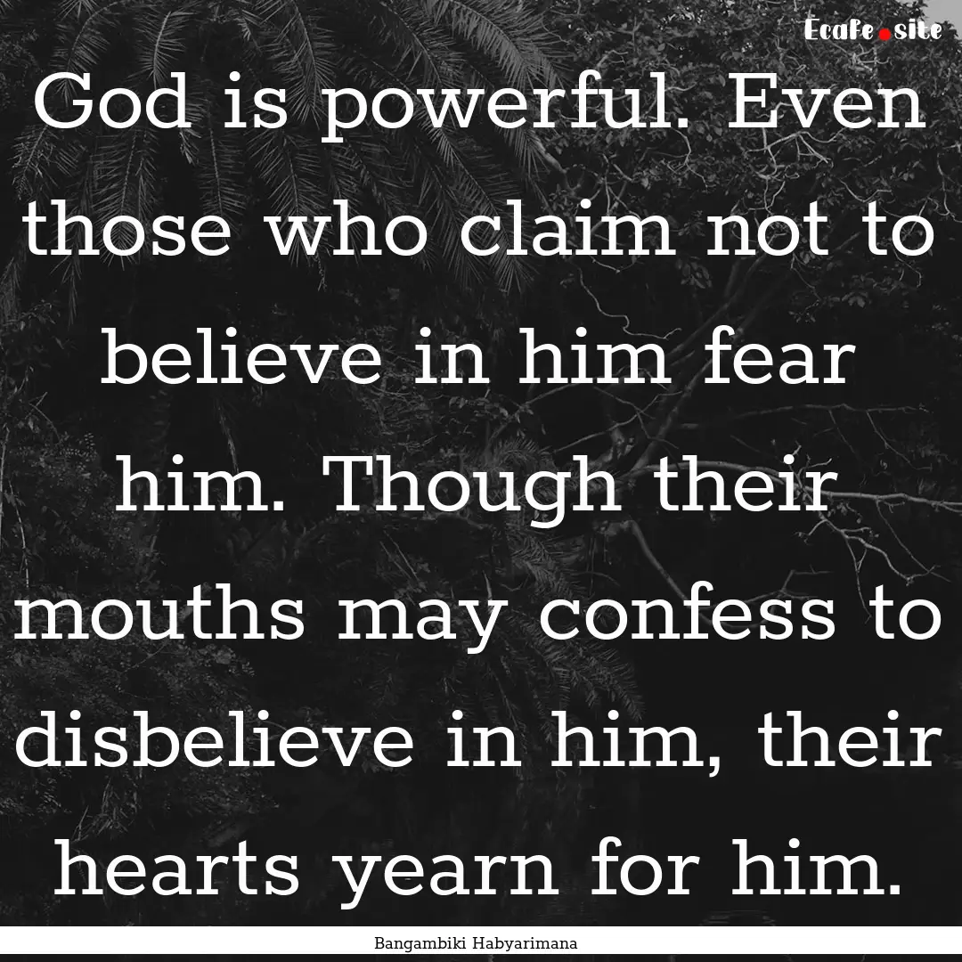 God is powerful. Even those who claim not.... : Quote by Bangambiki Habyarimana