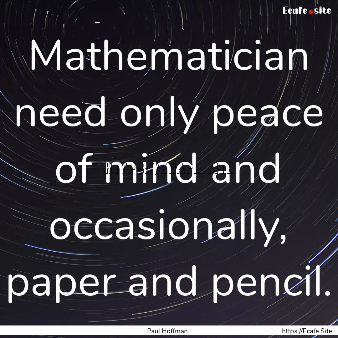 Mathematician need only peace of mind and.... : Quote by Paul Hoffman