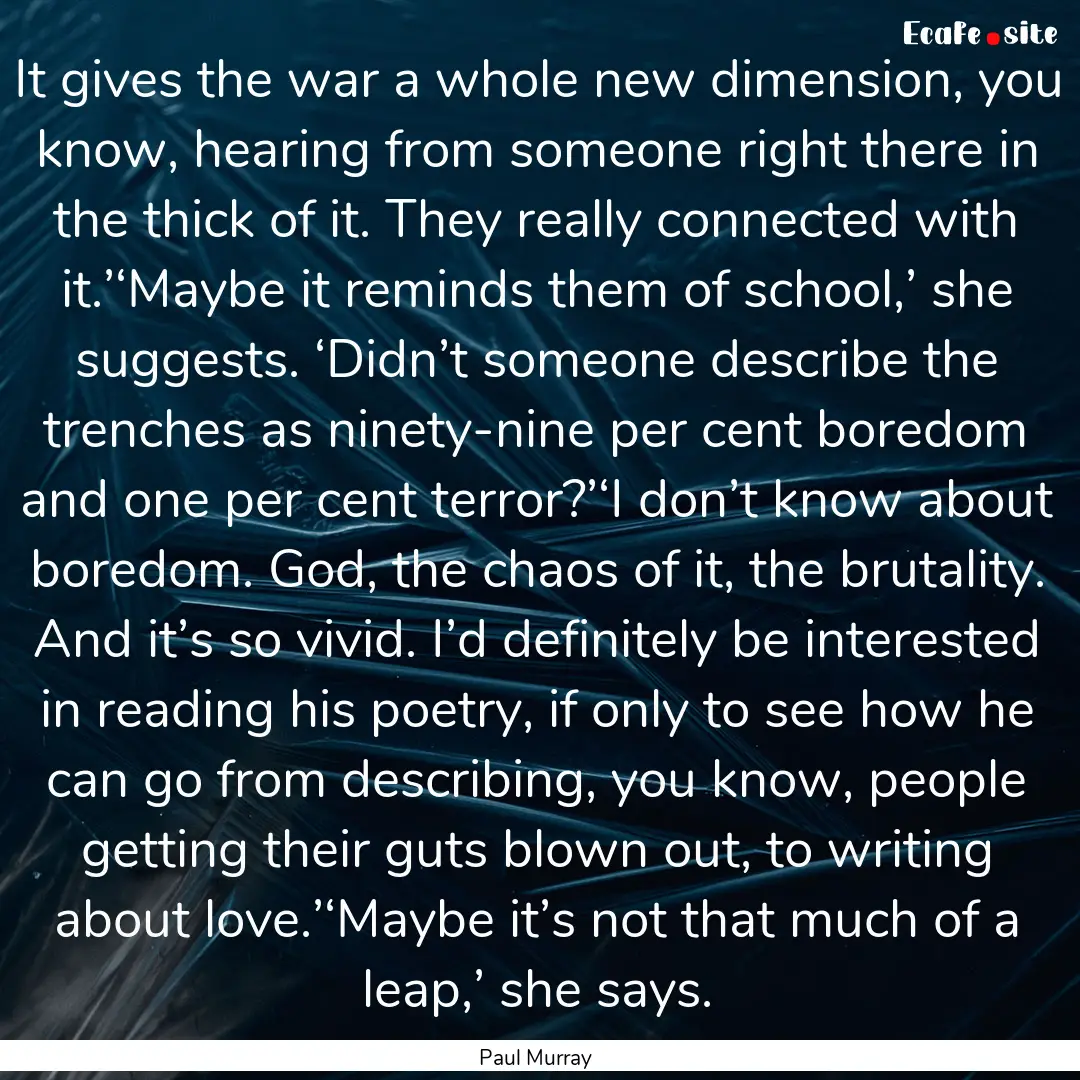 It gives the war a whole new dimension, you.... : Quote by Paul Murray