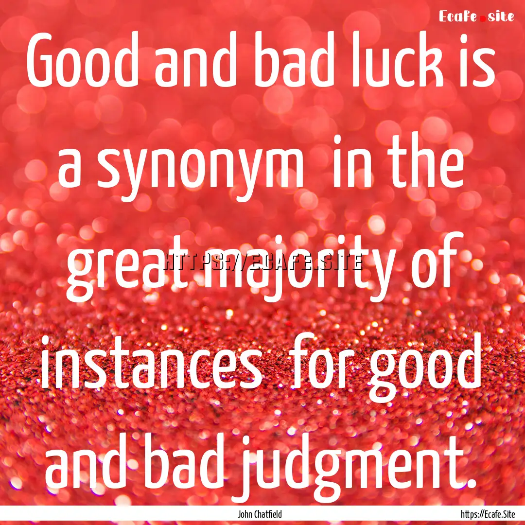 Good and bad luck is a synonym in the great.... : Quote by John Chatfield