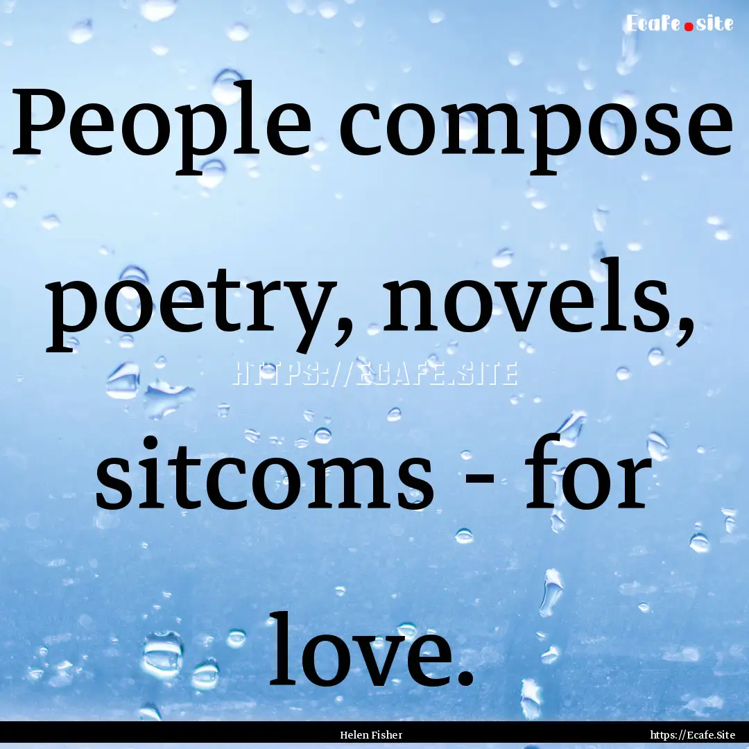 People compose poetry, novels, sitcoms -.... : Quote by Helen Fisher