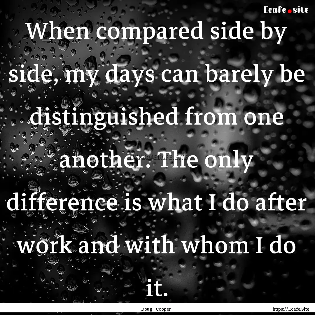 When compared side by side, my days can barely.... : Quote by Doug Cooper