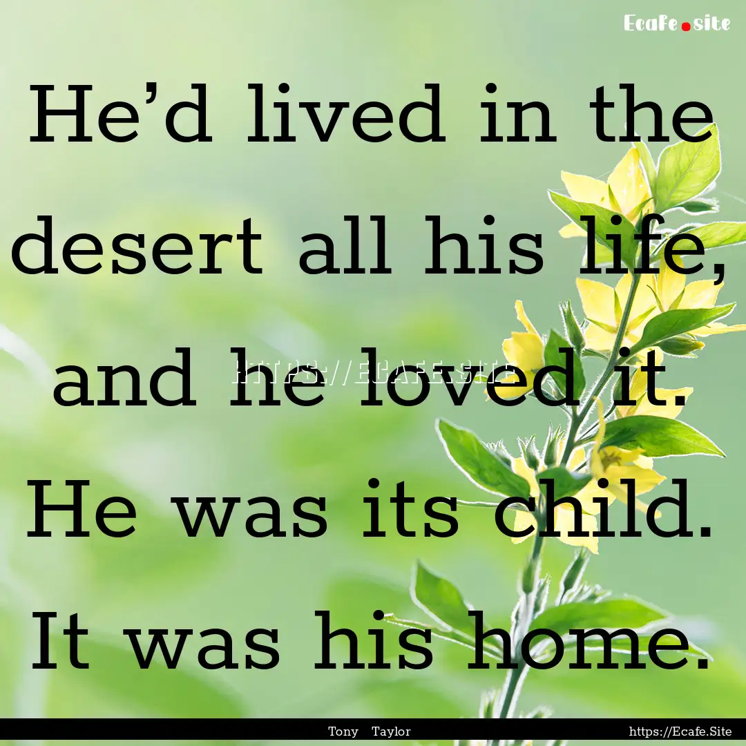 He’d lived in the desert all his life,.... : Quote by Tony Taylor