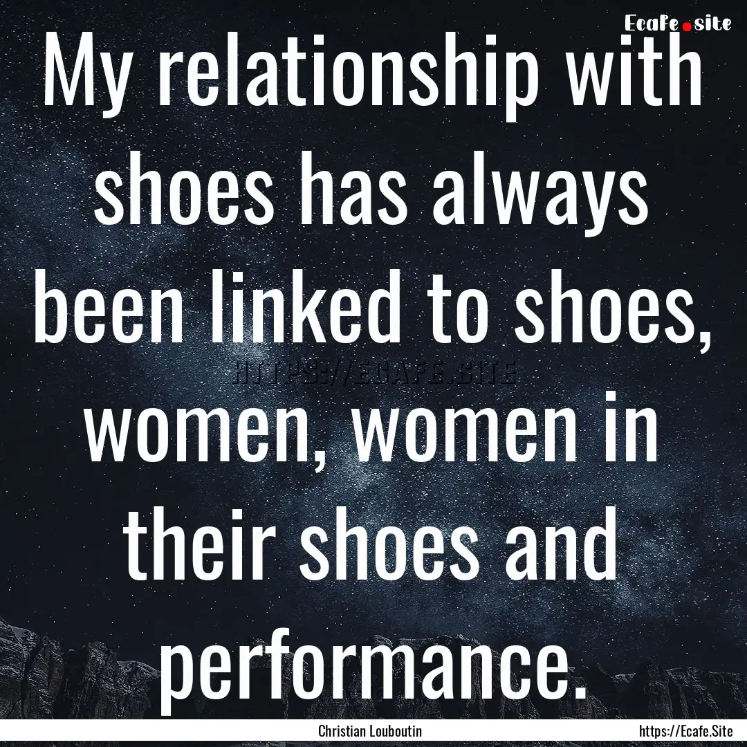 My relationship with shoes has always been.... : Quote by Christian Louboutin