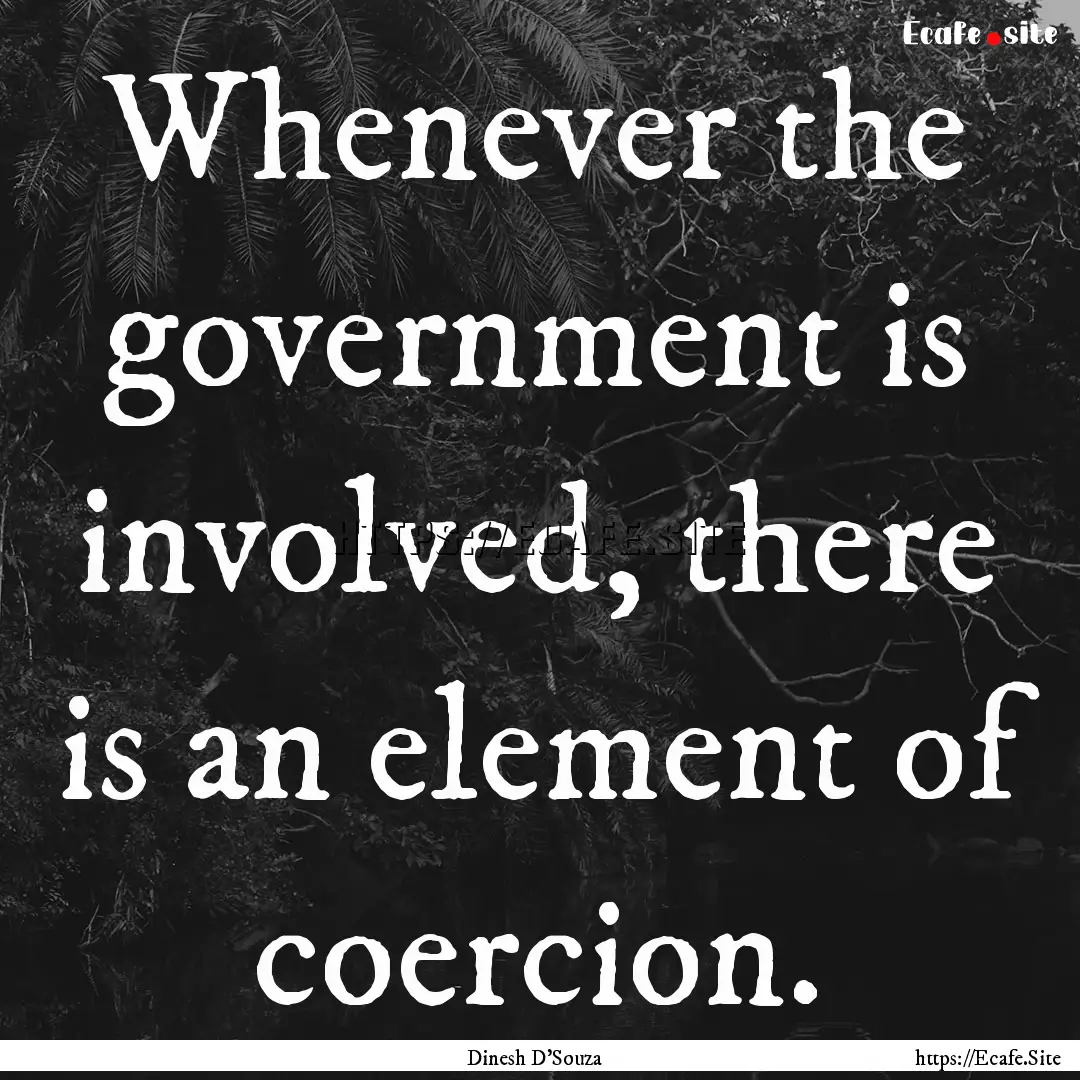 Whenever the government is involved, there.... : Quote by Dinesh D'Souza