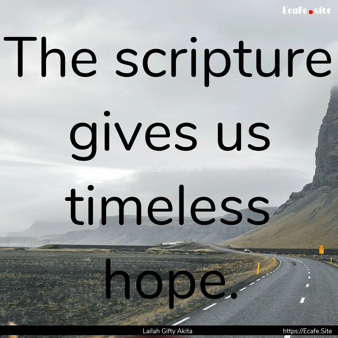 The scripture gives us timeless hope. : Quote by Lailah Gifty Akita