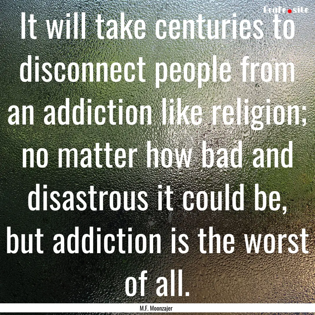 It will take centuries to disconnect people.... : Quote by M.F. Moonzajer