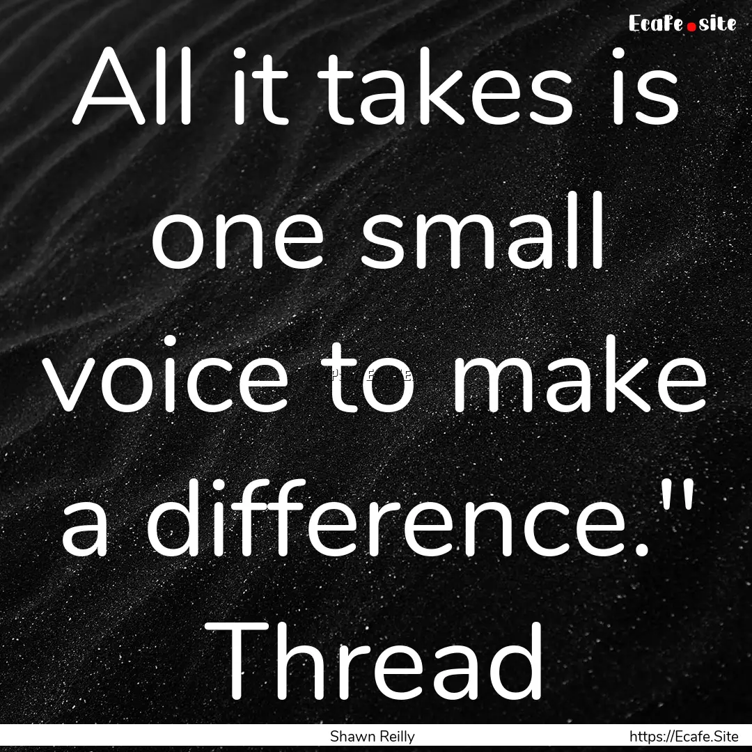 All it takes is one small voice to make a.... : Quote by Shawn Reilly