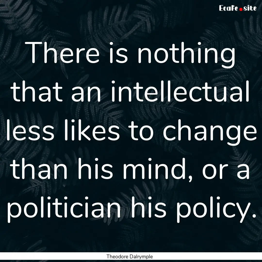 There is nothing that an intellectual less.... : Quote by Theodore Dalrymple