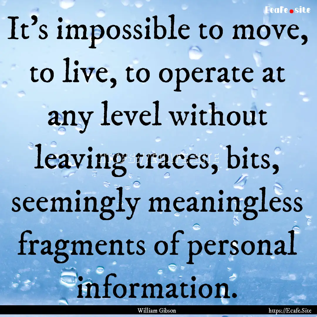 It's impossible to move, to live, to operate.... : Quote by William Gibson