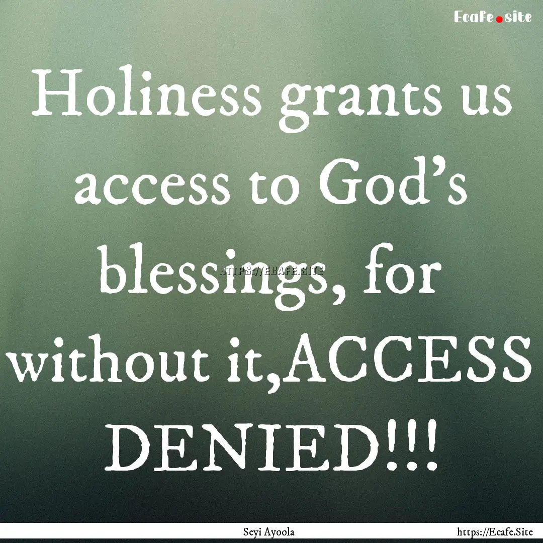 Holiness grants us access to God's blessings,.... : Quote by Seyi Ayoola