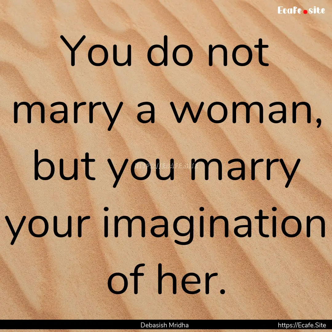 You do not marry a woman, but you marry your.... : Quote by Debasish Mridha