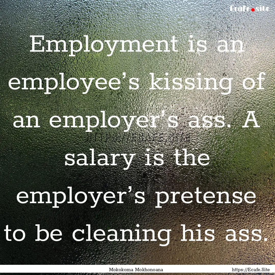 Employment is an employee’s kissing of.... : Quote by Mokokoma Mokhonoana