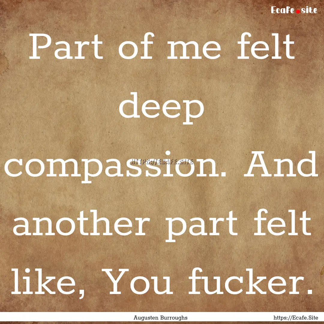 Part of me felt deep compassion. And another.... : Quote by Augusten Burroughs