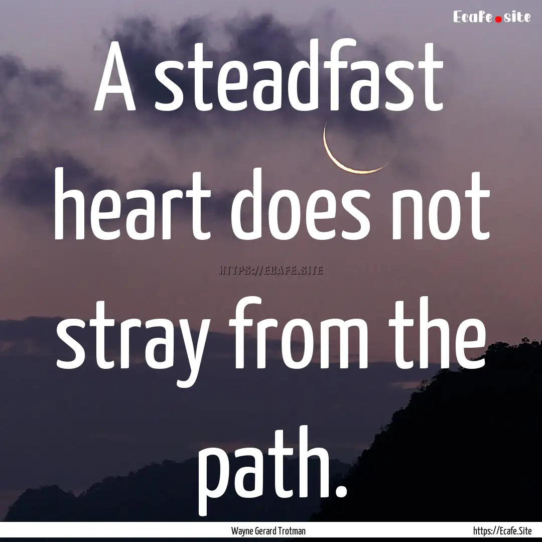 A steadfast heart does not stray from the.... : Quote by Wayne Gerard Trotman