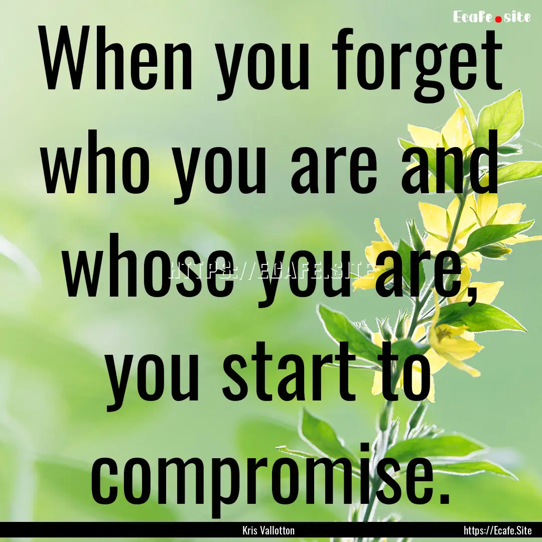 When you forget who you are and whose you.... : Quote by Kris Vallotton